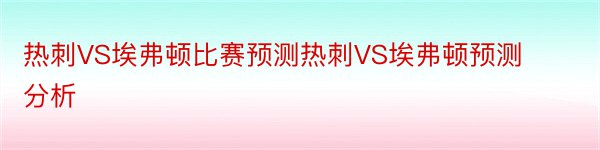 热刺VS埃弗顿比赛预测热刺VS埃弗顿预测分析