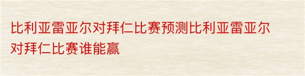 比利亚雷亚尔对拜仁比赛预测比利亚雷亚尔对拜仁比赛谁能赢