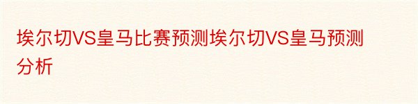 埃尔切VS皇马比赛预测埃尔切VS皇马预测分析