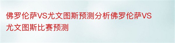 佛罗伦萨VS尤文图斯预测分析佛罗伦萨VS尤文图斯比赛预测