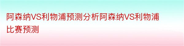 阿森纳VS利物浦预测分析阿森纳VS利物浦比赛预测