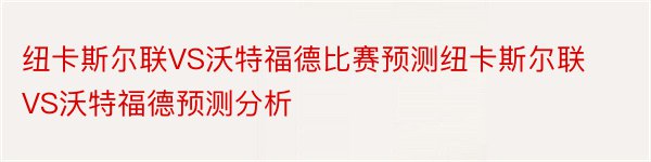 纽卡斯尔联VS沃特福德比赛预测纽卡斯尔联VS沃特福德预测分析