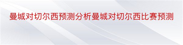 曼城对切尔西预测分析曼城对切尔西比赛预测