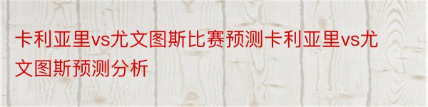 卡利亚里vs尤文图斯比赛预测卡利亚里vs尤文图斯预测分析