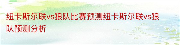 纽卡斯尔联vs狼队比赛预测纽卡斯尔联vs狼队预测分析